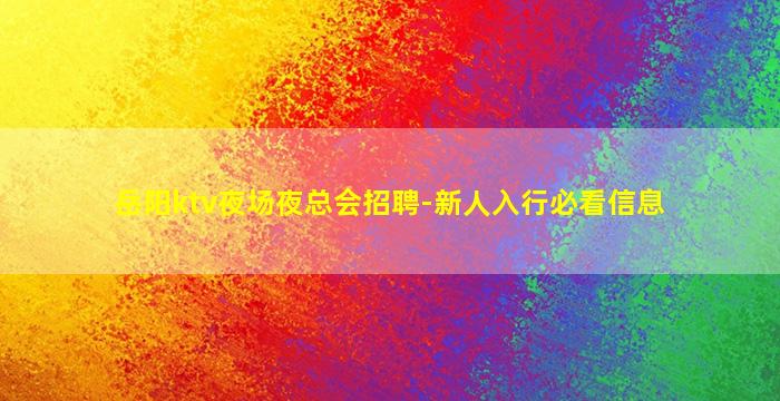 岳阳ktv夜场夜总会招聘-新人入行必看信息